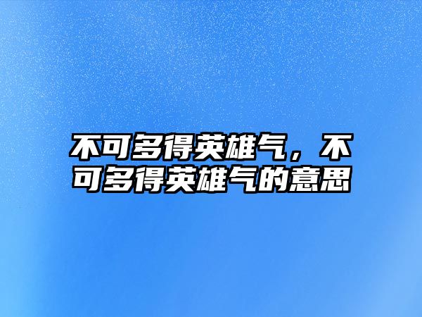 不可多得英雄氣，不可多得英雄氣的意思