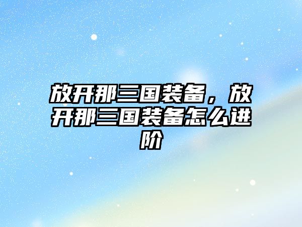 放開那三國(guó)裝備，放開那三國(guó)裝備怎么進(jìn)階