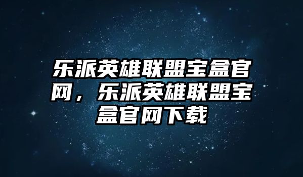 樂派英雄聯(lián)盟寶盒官網(wǎng)，樂派英雄聯(lián)盟寶盒官網(wǎng)下載