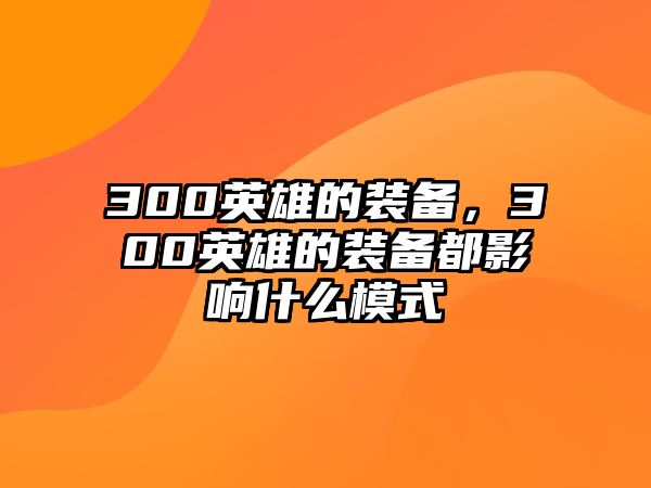 300英雄的裝備，300英雄的裝備都影響什么模式