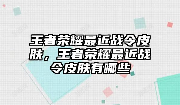 王者榮耀最近戰令皮膚，王者榮耀最近戰令皮膚有哪些