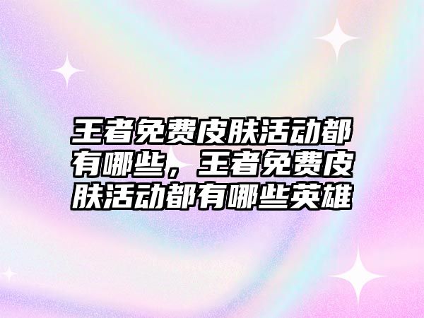 王者免費皮膚活動都有哪些，王者免費皮膚活動都有哪些英雄