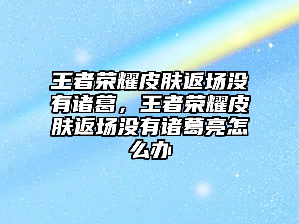 王者榮耀皮膚返場沒有諸葛，王者榮耀皮膚返場沒有諸葛亮怎么辦