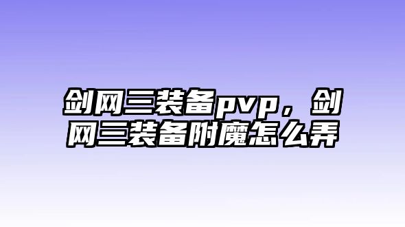 劍網三裝備pvp，劍網三裝備附魔怎么弄