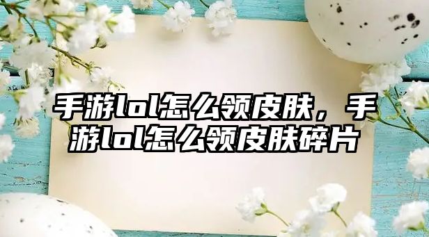 手游lol怎么領皮膚，手游lol怎么領皮膚碎片