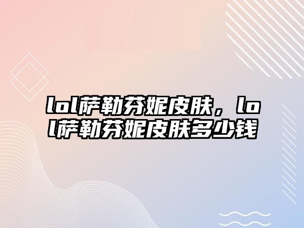 lol薩勒芬妮皮膚，lol薩勒芬妮皮膚多少錢