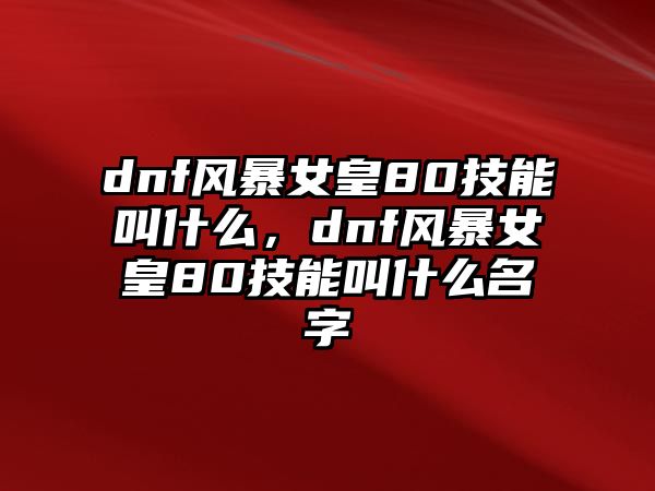 dnf風暴女皇80技能叫什么，dnf風暴女皇80技能叫什么名字