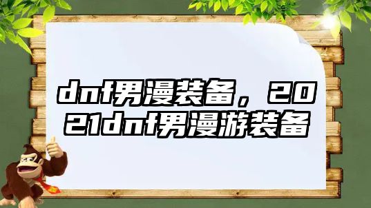 dnf男漫裝備，2021dnf男漫游裝備