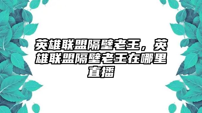 英雄聯盟隔壁老王，英雄聯盟隔壁老王在哪里直播