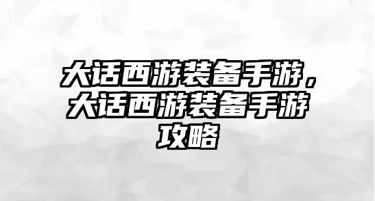 大話西游裝備手游，大話西游裝備手游攻略