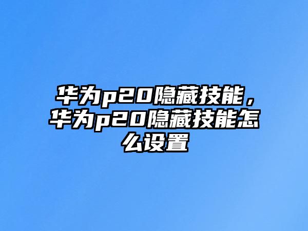 華為p20隱藏技能，華為p20隱藏技能怎么設置