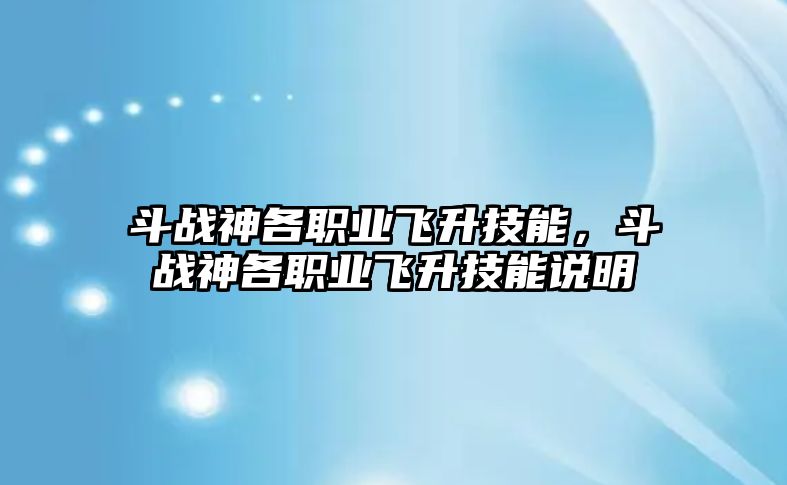 斗戰(zhàn)神各職業(yè)飛升技能，斗戰(zhàn)神各職業(yè)飛升技能說(shuō)明