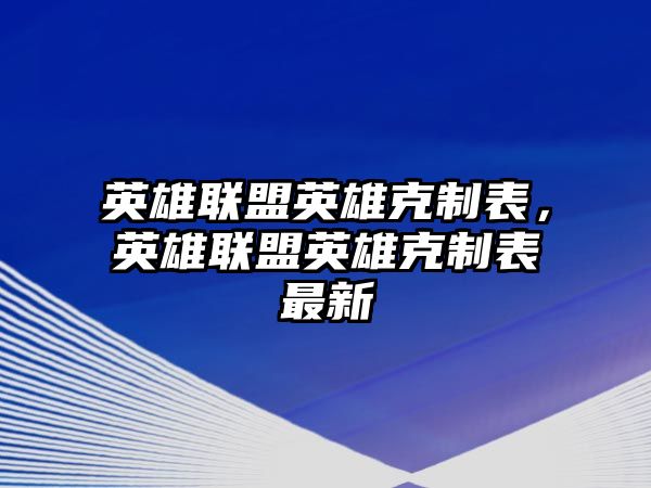 英雄聯盟英雄克制表，英雄聯盟英雄克制表最新