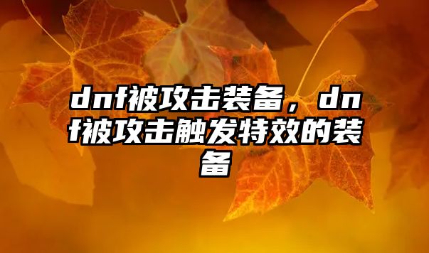 dnf被攻擊裝備，dnf被攻擊觸發特效的裝備