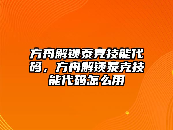 方舟解鎖泰克技能代碼，方舟解鎖泰克技能代碼怎么用