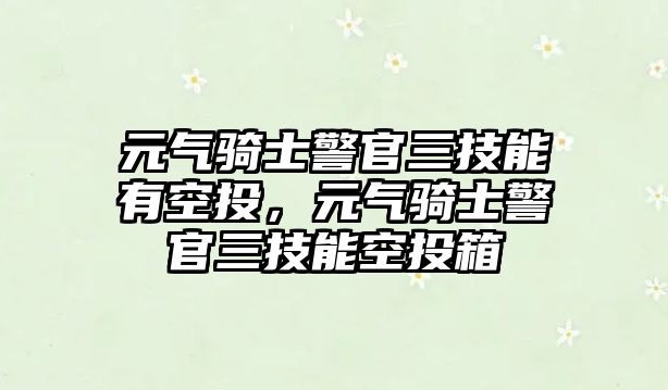 元氣騎士警官三技能有空投，元氣騎士警官三技能空投箱