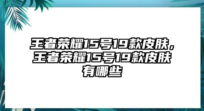 王者榮耀15號19款皮膚，王者榮耀15號19款皮膚有哪些