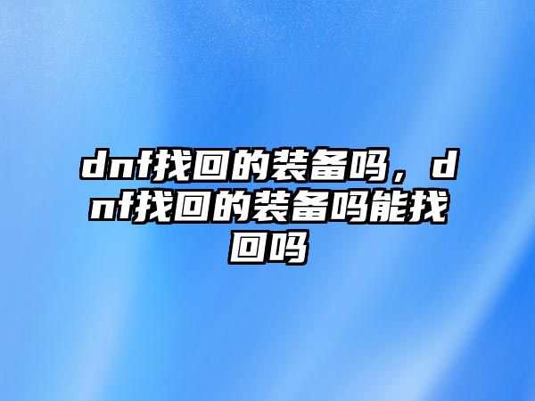 dnf找回的裝備嗎，dnf找回的裝備嗎能找回嗎