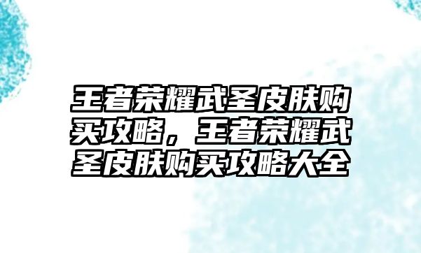 王者榮耀武圣皮膚購買攻略，王者榮耀武圣皮膚購買攻略大全