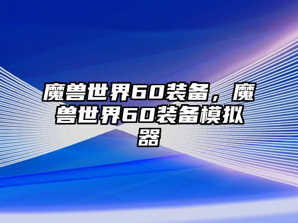 魔獸世界60裝備，魔獸世界60裝備模擬器