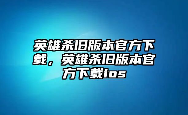 英雄殺舊版本官方下載，英雄殺舊版本官方下載ios