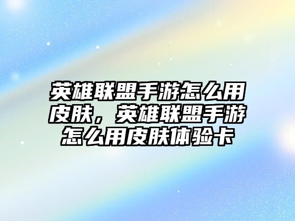 英雄聯盟手游怎么用皮膚，英雄聯盟手游怎么用皮膚體驗卡