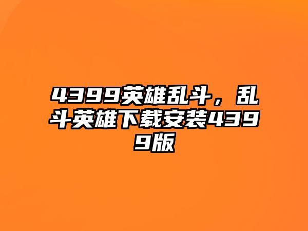 4399英雄亂斗，亂斗英雄下載安裝4399版