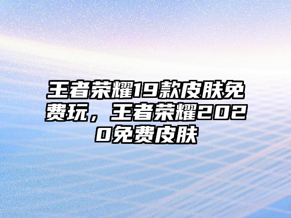 王者榮耀19款皮膚免費玩，王者榮耀2020免費皮膚