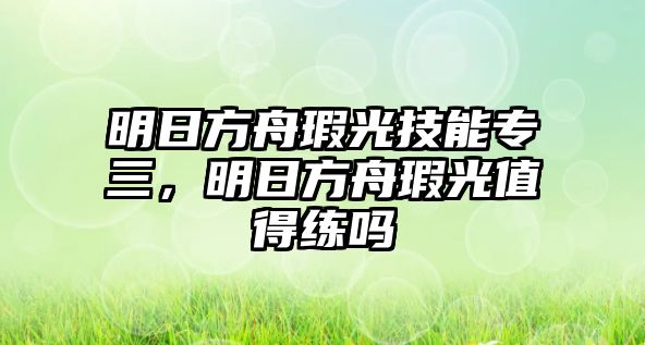 明日方舟瑕光技能專三，明日方舟瑕光值得練嗎