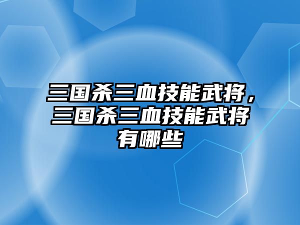 三國殺三血技能武將，三國殺三血技能武將有哪些