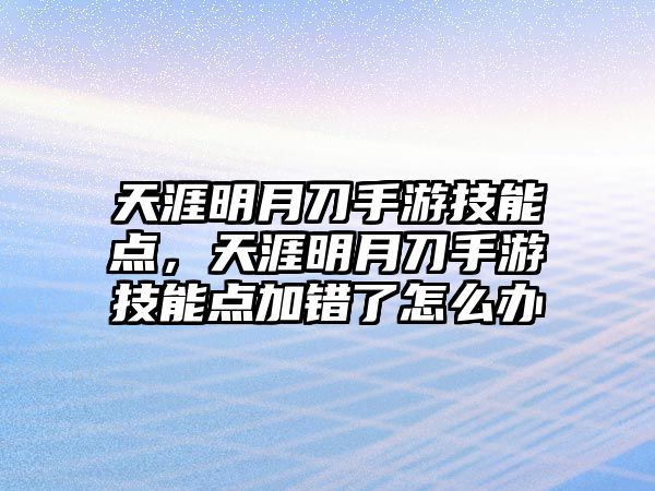 天涯明月刀手游技能點(diǎn)，天涯明月刀手游技能點(diǎn)加錯了怎么辦