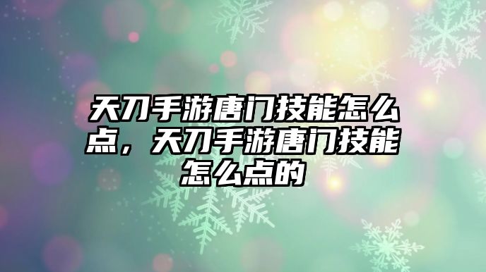 天刀手游唐門技能怎么點(diǎn)，天刀手游唐門技能怎么點(diǎn)的