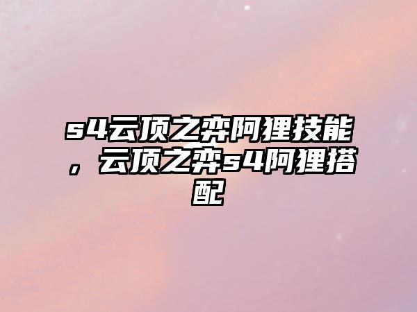 s4云頂之弈阿貍技能，云頂之弈s4阿貍搭配