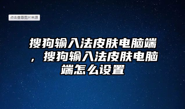 搜狗輸入法皮膚電腦端，搜狗輸入法皮膚電腦端怎么設置