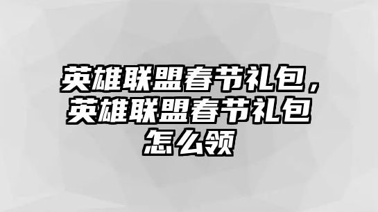 英雄聯盟春節禮包，英雄聯盟春節禮包怎么領