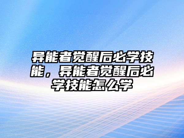 異能者覺醒后必學技能，異能者覺醒后必學技能怎么學