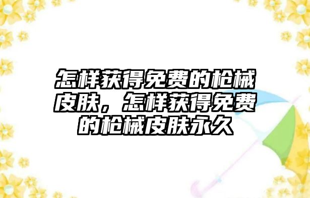 怎樣獲得免費的槍械皮膚，怎樣獲得免費的槍械皮膚永久