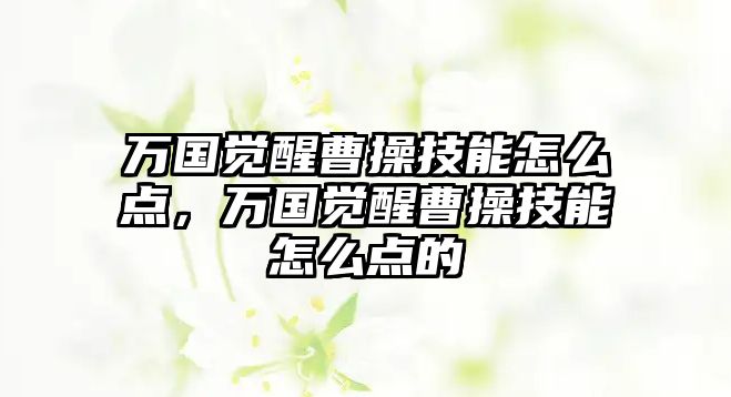 萬國覺醒曹操技能怎么點，萬國覺醒曹操技能怎么點的