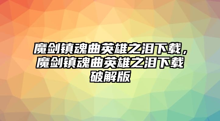 魔劍鎮魂曲英雄之淚下載，魔劍鎮魂曲英雄之淚下載破解版