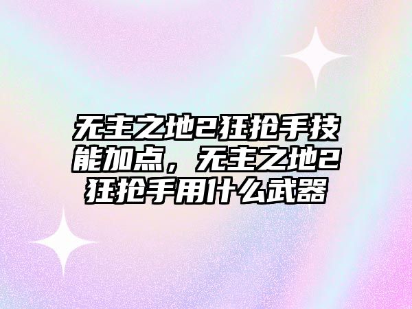 無主之地2狂搶手技能加點，無主之地2狂搶手用什么武器