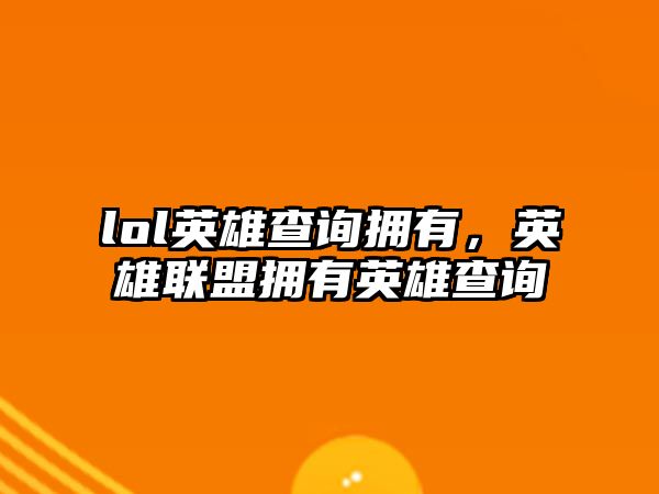 lol英雄查詢擁有，英雄聯盟擁有英雄查詢