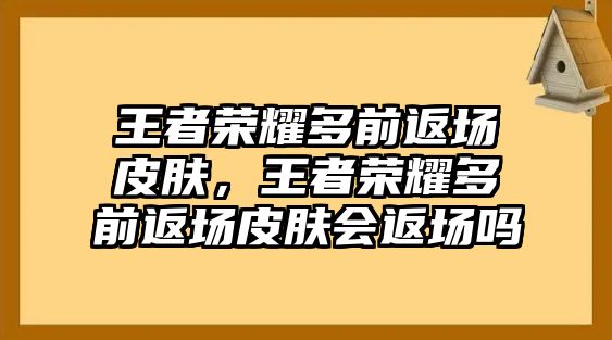 王者榮耀多前返場(chǎng)皮膚，王者榮耀多前返場(chǎng)皮膚會(huì)返場(chǎng)嗎