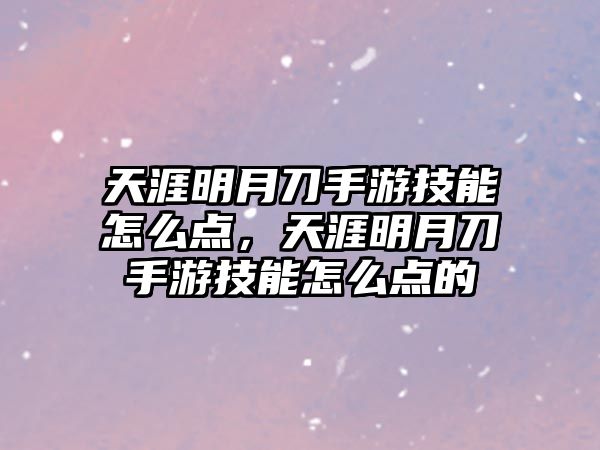 天涯明月刀手游技能怎么點，天涯明月刀手游技能怎么點的