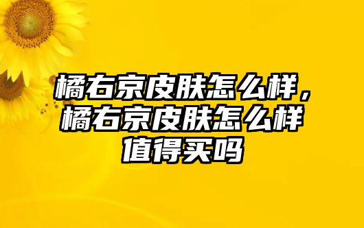 橘右京皮膚怎么樣，橘右京皮膚怎么樣值得買嗎