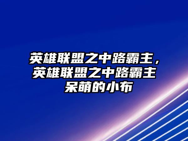 英雄聯盟之中路霸主，英雄聯盟之中路霸主 呆萌的小布