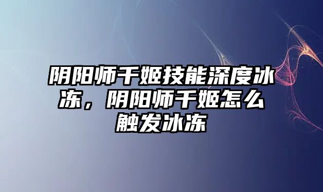 陰陽師千姬技能深度冰凍，陰陽師千姬怎么觸發冰凍