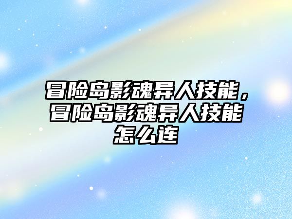 冒險島影魂異人技能，冒險島影魂異人技能怎么連