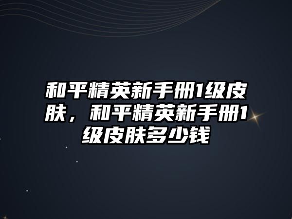 和平精英新手冊(cè)1級(jí)皮膚，和平精英新手冊(cè)1級(jí)皮膚多少錢