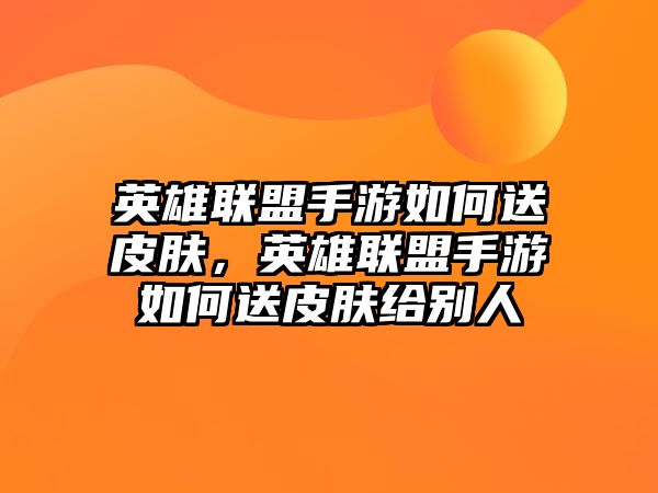 英雄聯盟手游如何送皮膚，英雄聯盟手游如何送皮膚給別人