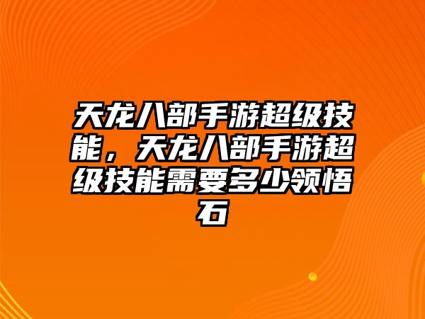 天龍八部手游超級技能，天龍八部手游超級技能需要多少領(lǐng)悟石